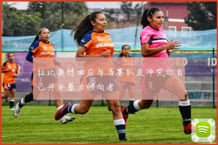 拉比奥特回应与马赛队友冲突称自己并非暴力倾向者