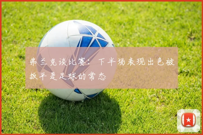 弗兰克谈比赛：下半场表现出色被扳平是足球的常态