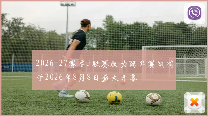 2026-27赛季J联赛改为跨年赛制将于2026年8月8日盛大开幕