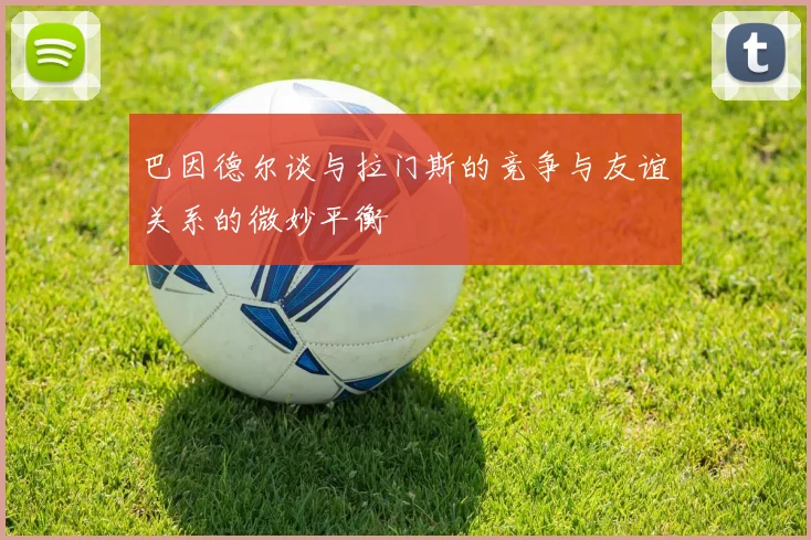 巴因德尔谈与拉门斯的竞争与友谊关系的微妙平衡